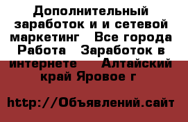 Дополнительный заработок и и сетевой маркетинг - Все города Работа » Заработок в интернете   . Алтайский край,Яровое г.